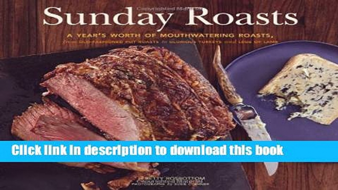Read Sunday Roasts: A Year s Worth of Mouthwatering Roasts, from Old-Fashioned Pot Roasts to