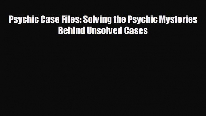 Enjoyed read Psychic Case Files: Solving the Psychic Mysteries Behind Unsolved Cases