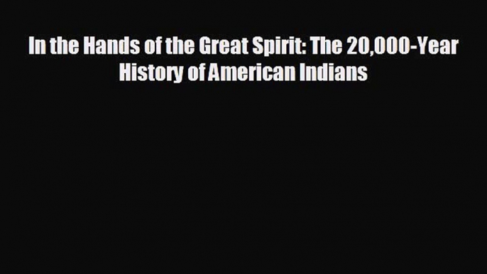 READ book In the Hands of the Great Spirit: The 20000-Year History of American Indians  DOWNLOAD