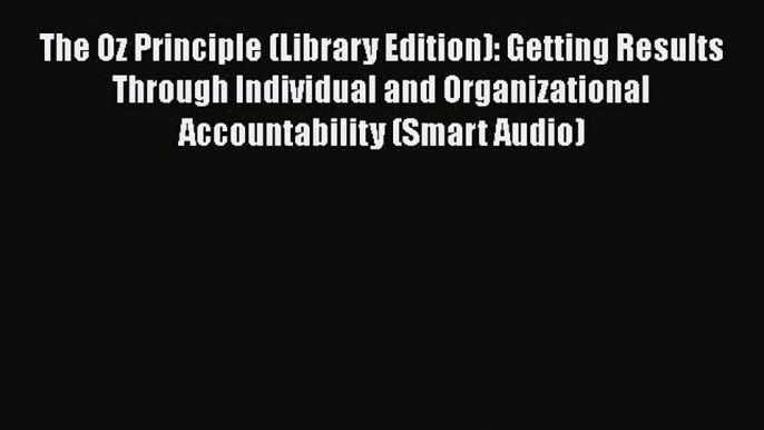 READ book  The Oz Principle (Library Edition): Getting Results Through Individual and Organizational