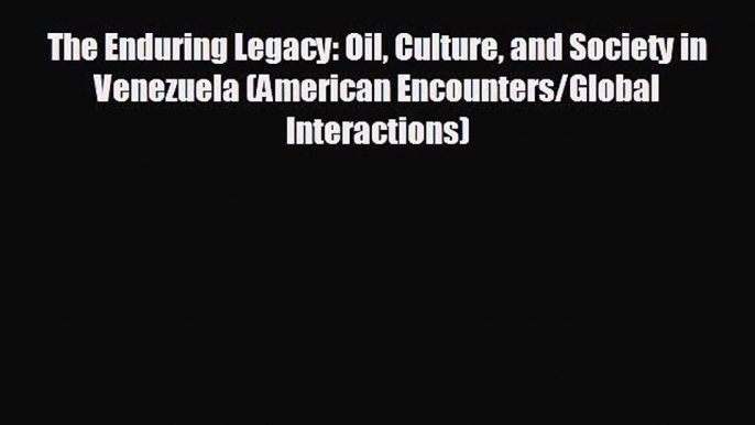 For you The Enduring Legacy: Oil Culture and Society in Venezuela (American Encounters/Global