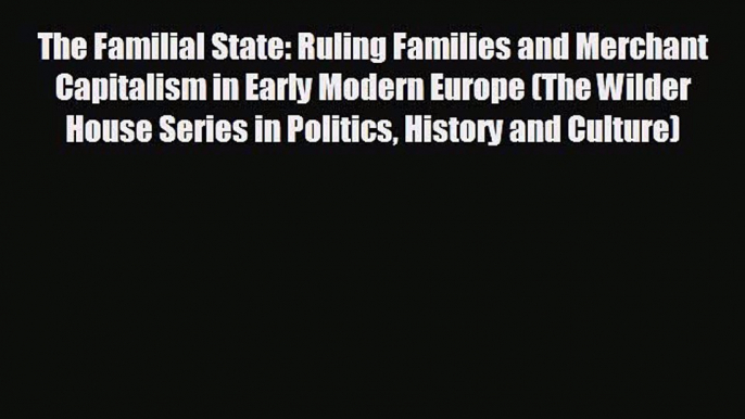 Read hereThe Familial State: Ruling Families and Merchant Capitalism in Early Modern Europe