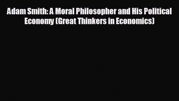 Popular book Adam Smith: A Moral Philosopher and His Political Economy (Great Thinkers in Economics)