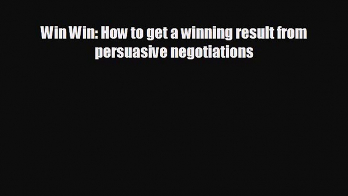 Enjoyed read Win Win: How to get a winning result from persuasive negotiations