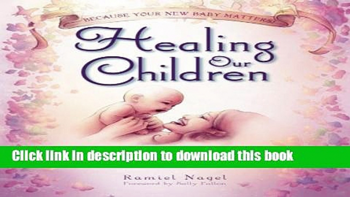 Read Healing Our Children: Because Your New Baby Matters! Sacred Wisdom for Preconception,