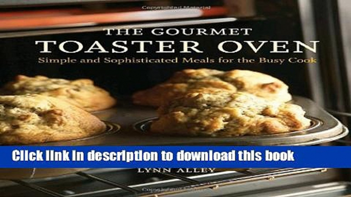 Read The Gourmet Toaster Oven: Simple and Sophisticated Meals for the Busy Cook Ebook Free