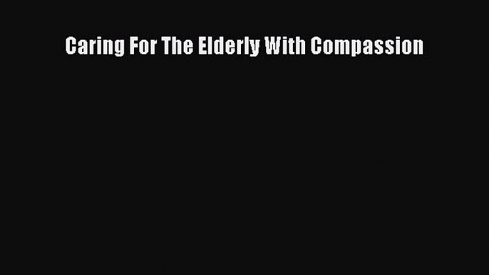 Download Caring For The Elderly With Compassion PDF Free