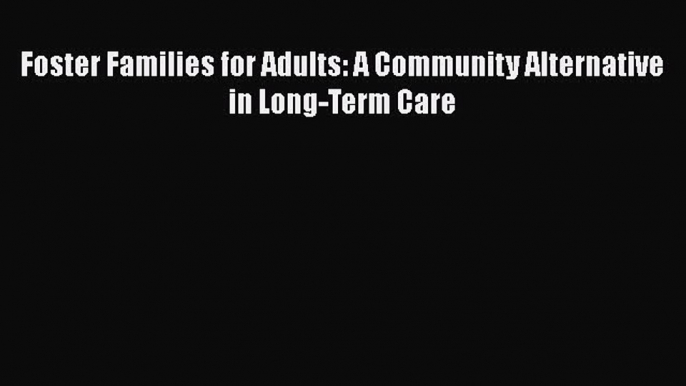 Read Foster Families for Adults: A Community Alternative in Long-Term Care Ebook Free