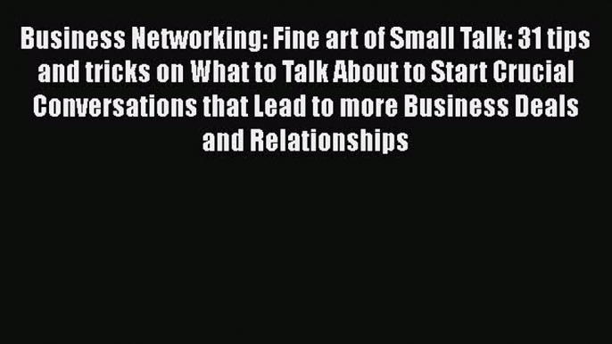 EBOOK ONLINE Business Networking: Fine art of Small Talk: 31 tips and tricks on What to Talk