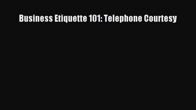 READ book Business Etiquette 101: Telephone Courtesy#  FREE BOOOK ONLINE