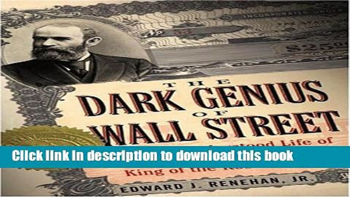 Download Dark Genius of Wall Street: The Misunderstood Life of Jay Gould, King of the Robber