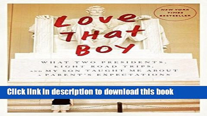 Read Love That Boy: What Two Presidents, Eight Road Trips, and My Son Taught Me About a Parent s