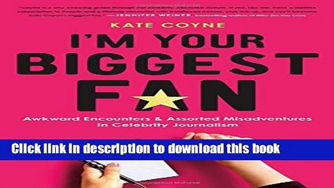 Read I m Your Biggest Fan: Awkward Encounters and Assorted Misadventures in Celebrity Journalism