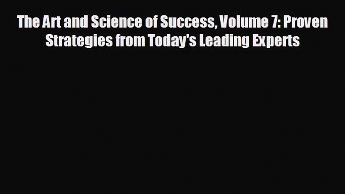 READ book The Art and Science of Success Volume 7: Proven Strategies from Today's Leading