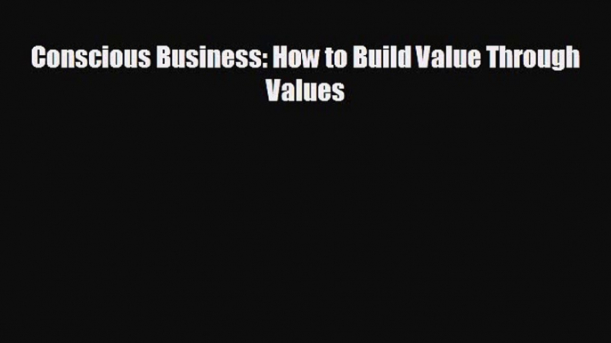 READ book Conscious Business: How to Build Value Through Values#  FREE BOOOK ONLINE