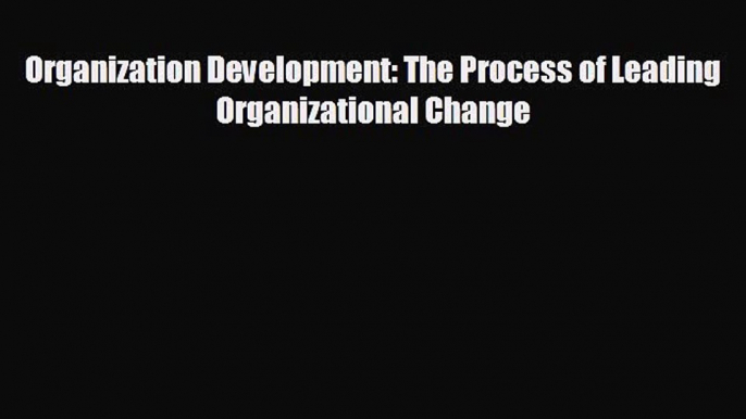 FREE DOWNLOAD Organization Development: The Process of Leading Organizational Change# READ