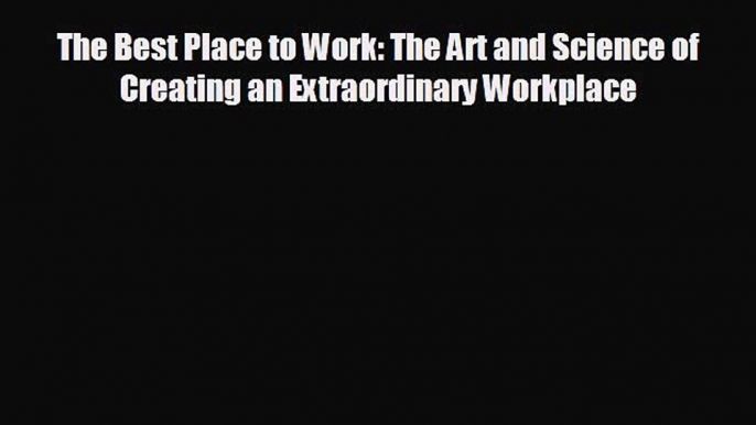 READ book The Best Place to Work: The Art and Science of Creating an Extraordinary Workplace#