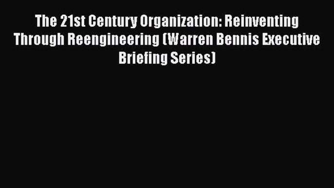 DOWNLOAD FREE E-books  The 21st Century Organization: Reinventing Through Reengineering (Warren