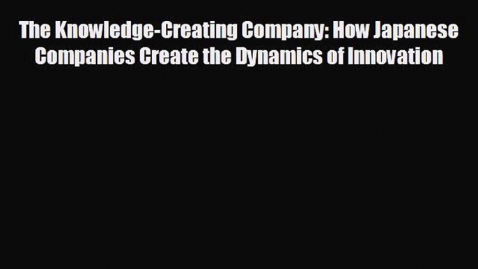 Popular book The Knowledge-Creating Company: How Japanese Companies Create the Dynamics of