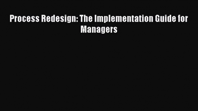 READ book  Process Redesign: The Implementation Guide for Managers  Full E-Book