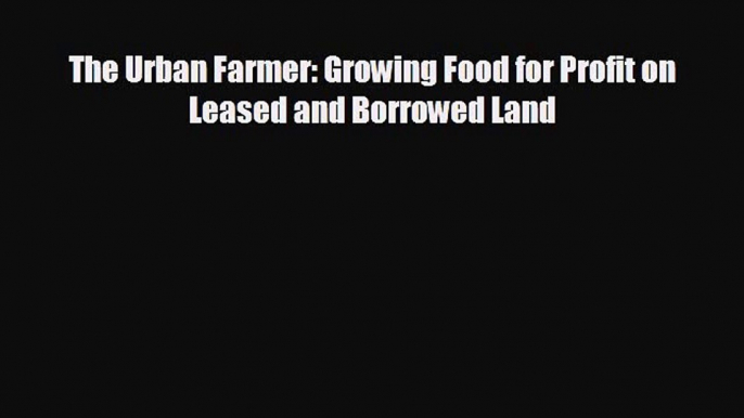 Popular book The Urban Farmer: Growing Food for Profit on Leased and Borrowed Land