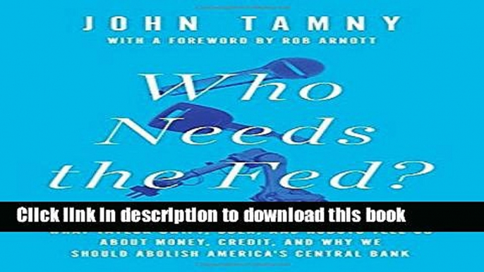 Read Book Who Needs the Fed?: What Taylor Swift, Uber, and Robots Tell Us About Money, Credit, and