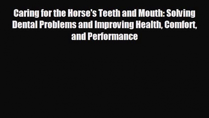 complete Caring for the Horse's Teeth and Mouth: Solving Dental Problems and Improving Health