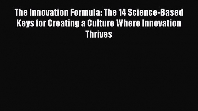 READ book  The Innovation Formula: The 14 Science-Based Keys for Creating a Culture Where