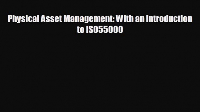 READ book Physical Asset Management: With an Introduction to ISO55000  FREE BOOOK ONLINE