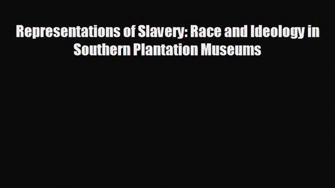 Free [PDF] Downlaod Representations of Slavery: Race and Ideology in Southern Plantation Museums