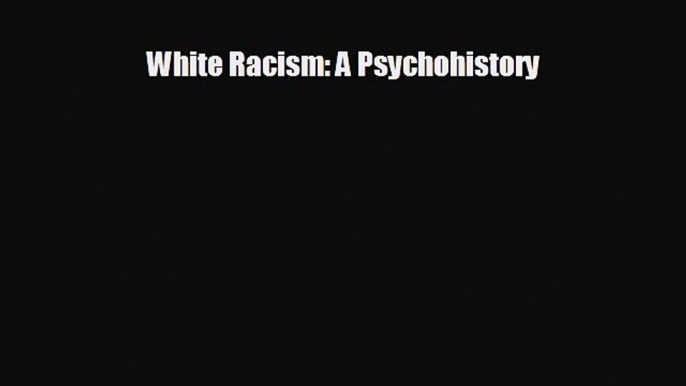 FREE DOWNLOAD White Racism: A Psychohistory  DOWNLOAD ONLINE