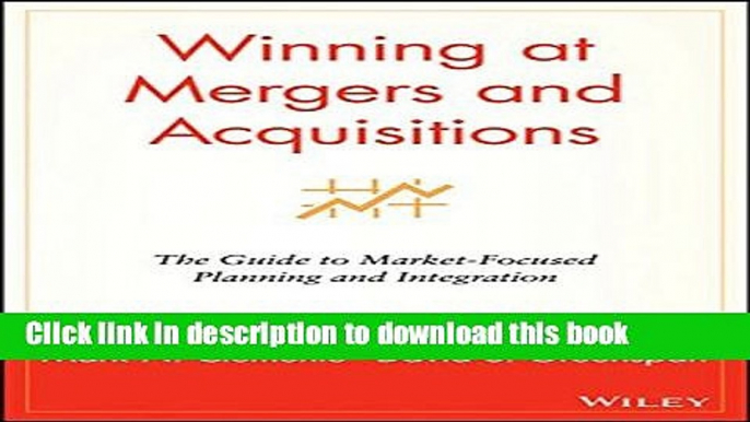 Read Winning at Mergers and Acquisitions: The Guide to Market-Focused Planning and Integration