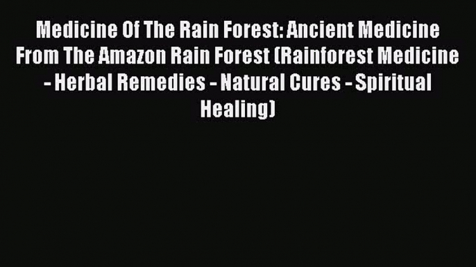 READ book  Medicine Of The Rain Forest: Ancient Medicine From The Amazon Rain Forest (Rainforest