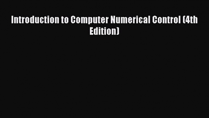 FREE DOWNLOAD Introduction to Computer Numerical Control (4th Edition)#  FREE BOOOK ONLINE