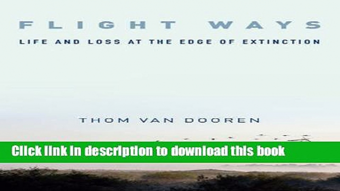 Download Flight Ways: Life and Loss at the Edge of Extinction (Critical Perspectives on Animals: