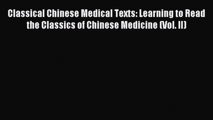 Read Classical Chinese Medical Texts: Learning to Read the Classics of Chinese Medicine (Vol.