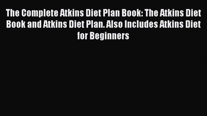 Read The Complete Atkins Diet Plan Book: The Atkins Diet Book and Atkins Diet Plan. Also Includes