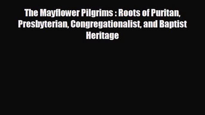 READ book The Mayflower Pilgrims : Roots of Puritan Presbyterian Congregationalist and Baptist