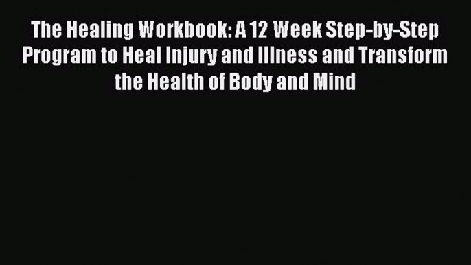 READ book  The Healing Workbook: A 12 Week Step-by-Step Program to Heal Injury and Illness