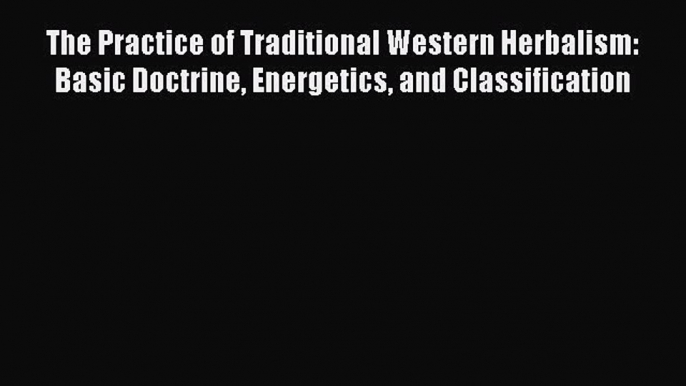 READ book  The Practice of Traditional Western Herbalism: Basic Doctrine Energetics and Classification