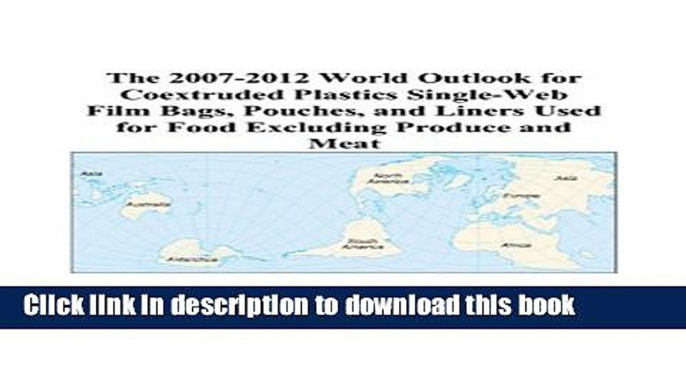 Read The 2007-2012 World Outlook for Coextruded Plastics Single-Web Film Bags, Pouches, and Liners