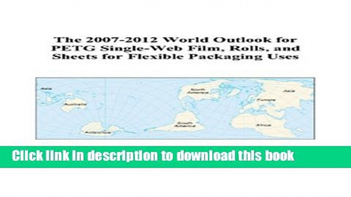 Read The 2007-2012 World Outlook for PETG Single-Web Film, Rolls, and Sheets for Flexible