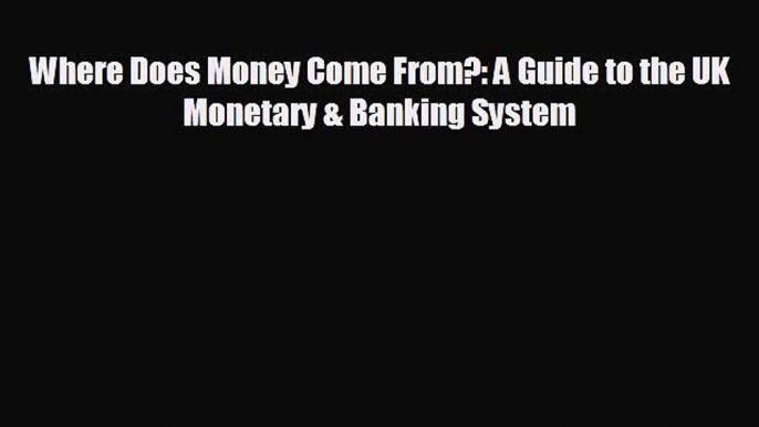 EBOOK ONLINE Where Does Money Come From?: A Guide to the UK Monetary & Banking System#  DOWNLOAD