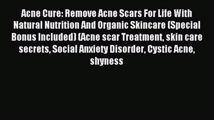 Download Acne Cure: Remove Acne Scars For Life With Natural Nutrition And Organic Skincare