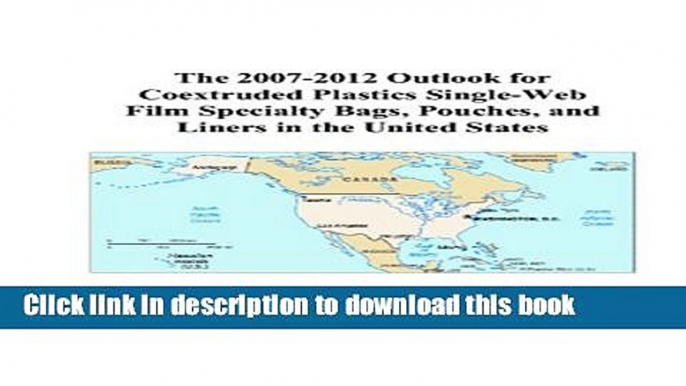 Read The 2007-2012 Outlook for Coextruded Plastics Single-Web Film Specialty Bags, Pouches, and