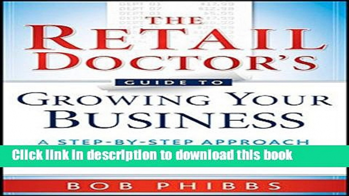 Read Books The Retail Doctor s Guide to Growing Your Business: A Step-by-Step Approach to Quickly