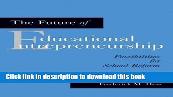 Download Books The Future of Educational Entrepreneurship: Possibilities for School Reform Ebook PDF