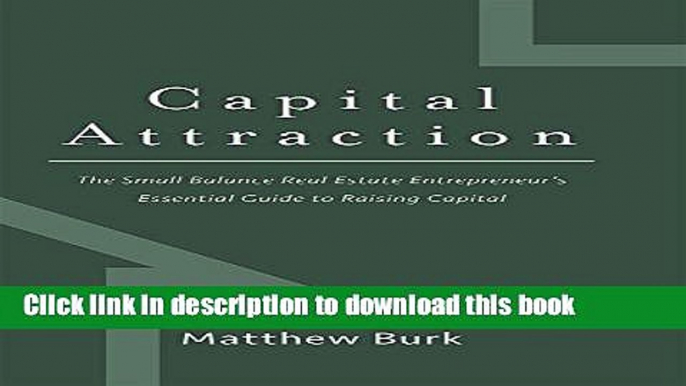 Read Books Capital Attraction: The Small Balance Real Estate Entrepreneur s Essential Guide to