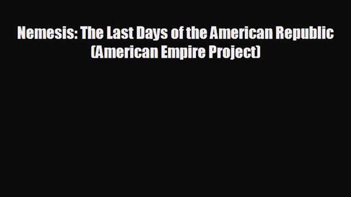 READ book Nemesis: The Last Days of the American Republic (American Empire Project)# READ