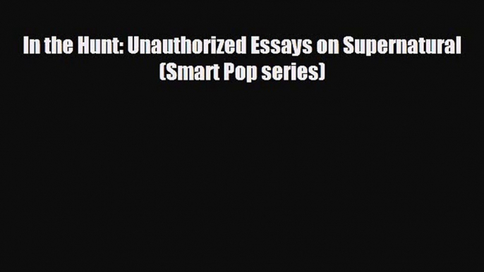 FREE DOWNLOAD In the Hunt: Unauthorized Essays on Supernatural (Smart Pop series)#  FREE BOOOK